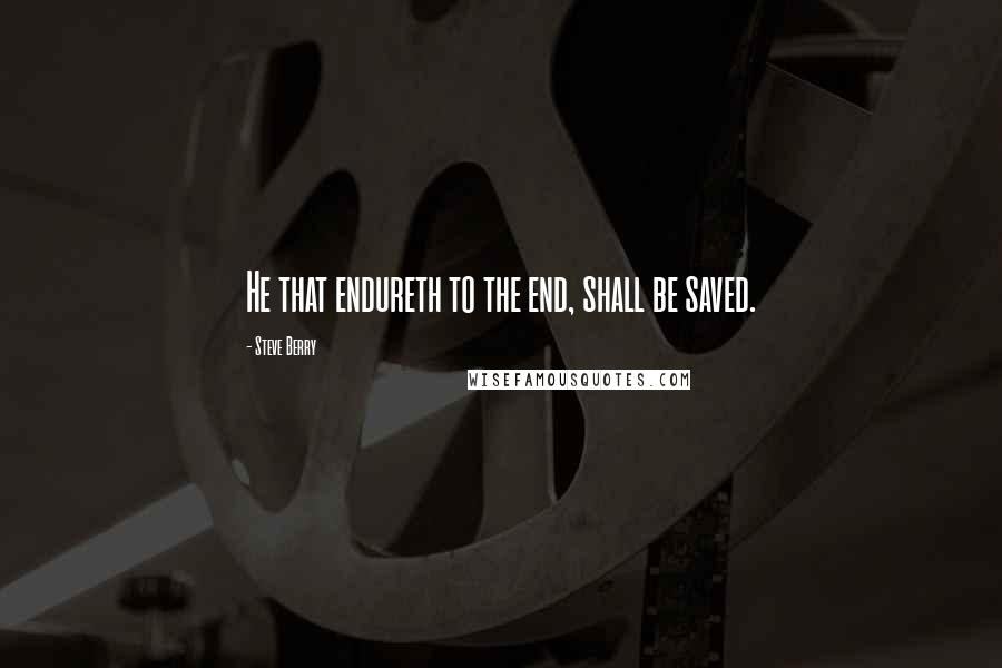 Steve Berry quotes: He that endureth to the end, shall be saved.