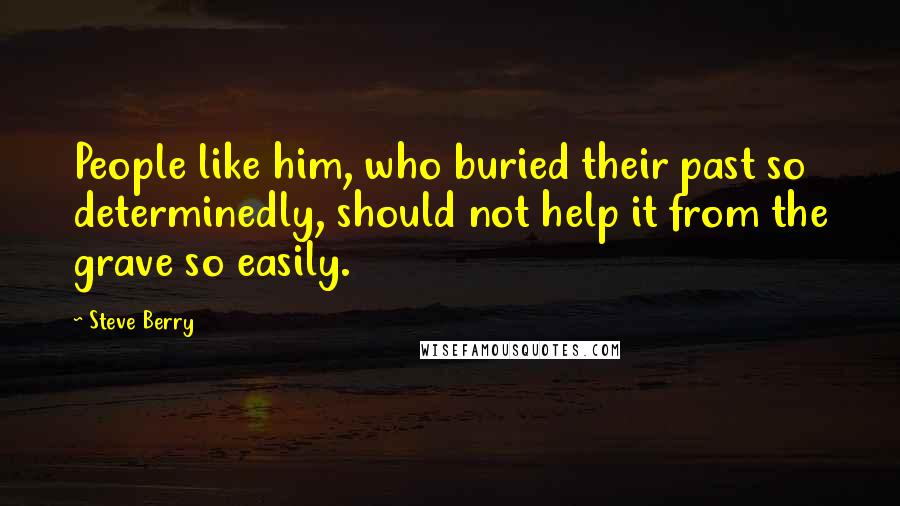 Steve Berry quotes: People like him, who buried their past so determinedly, should not help it from the grave so easily.