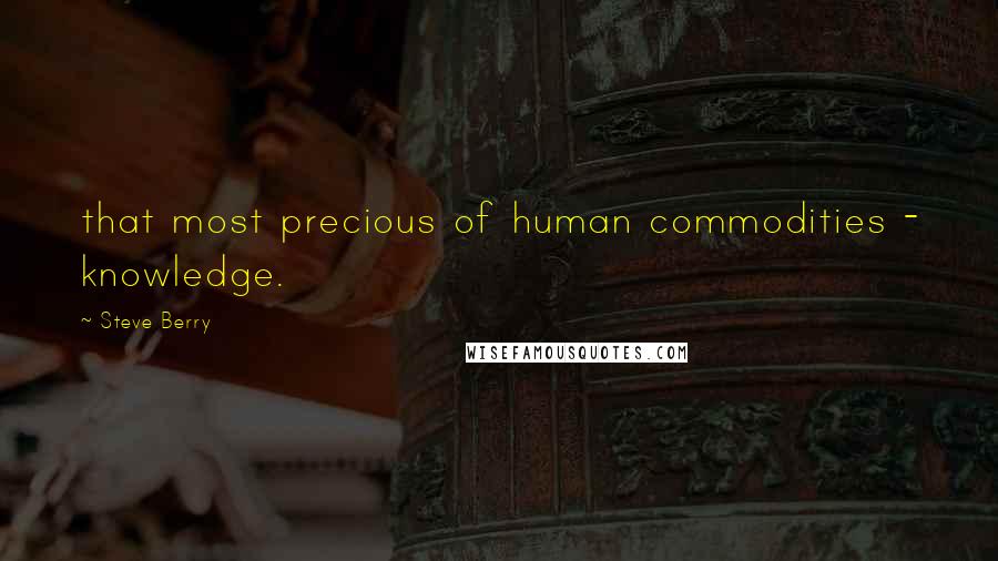 Steve Berry quotes: that most precious of human commodities - knowledge.