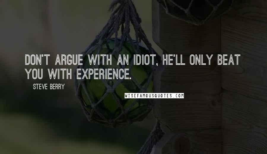 Steve Berry quotes: Don't argue with an idiot, he'll only beat you with experience.