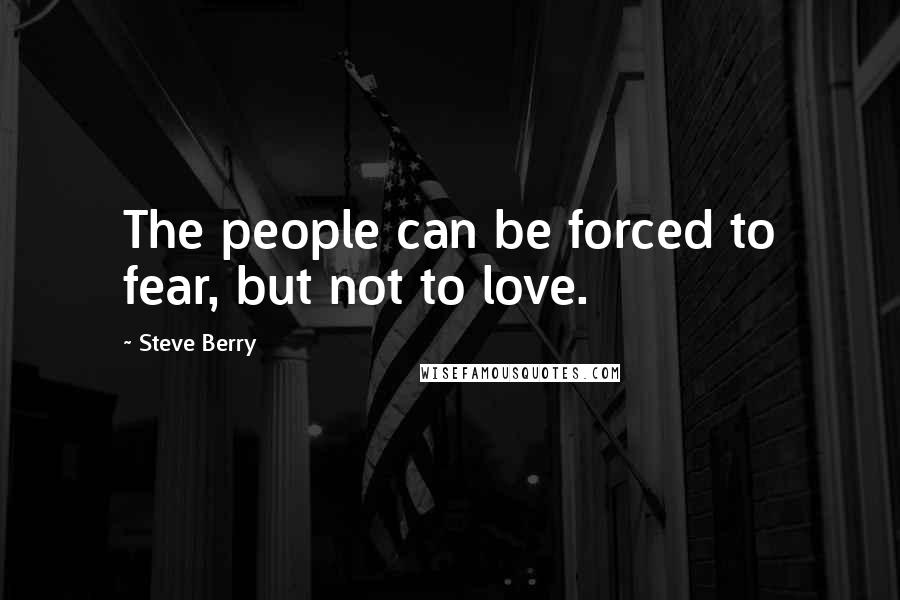 Steve Berry quotes: The people can be forced to fear, but not to love.