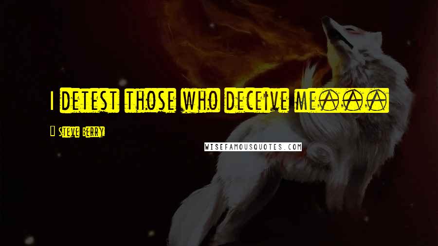 Steve Berry quotes: I detest those who deceive me...