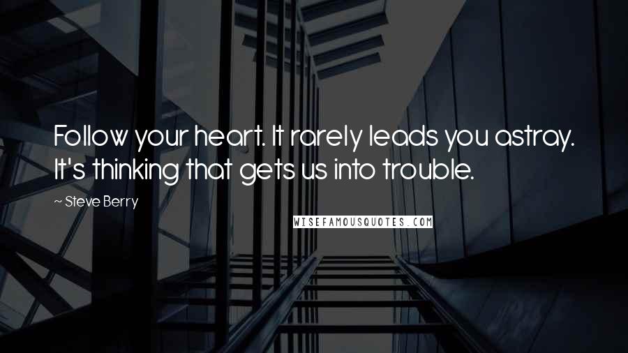 Steve Berry quotes: Follow your heart. It rarely leads you astray. It's thinking that gets us into trouble.