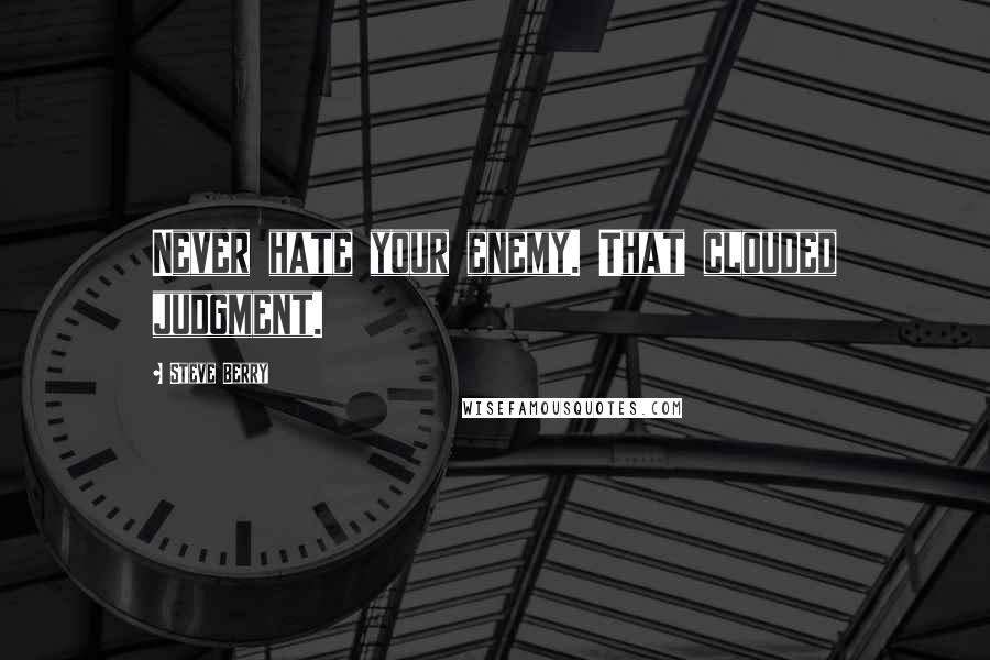 Steve Berry quotes: Never hate your enemy. That clouded judgment.