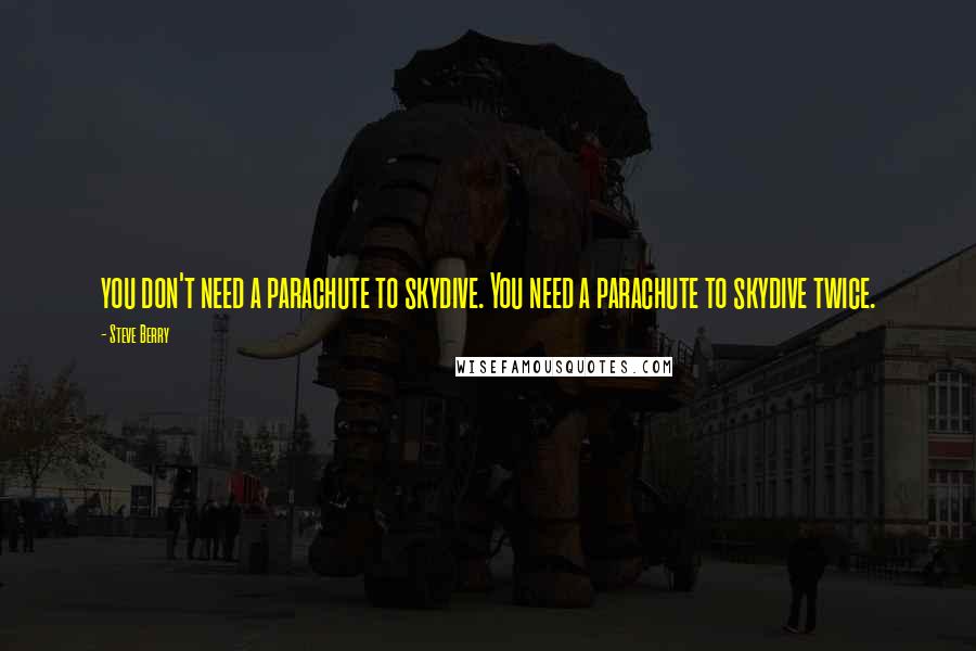 Steve Berry quotes: you don't need a parachute to skydive. You need a parachute to skydive twice.