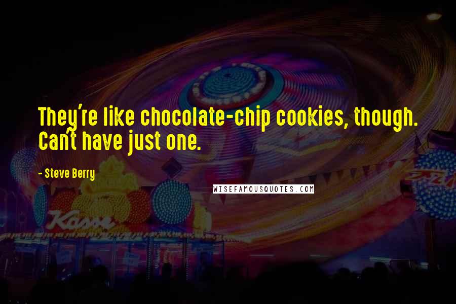 Steve Berry quotes: They're like chocolate-chip cookies, though. Can't have just one.