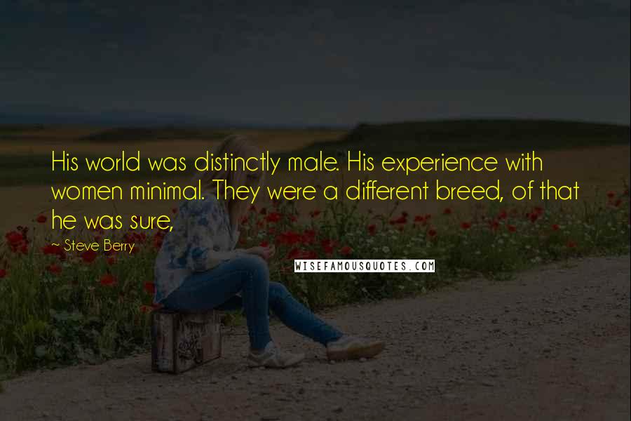 Steve Berry quotes: His world was distinctly male. His experience with women minimal. They were a different breed, of that he was sure,