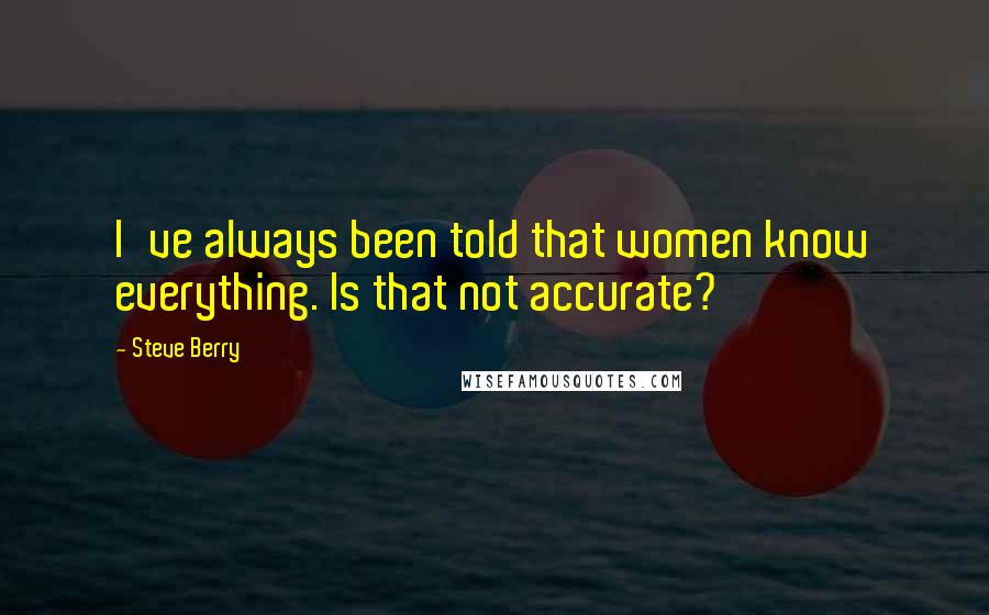 Steve Berry quotes: I've always been told that women know everything. Is that not accurate?