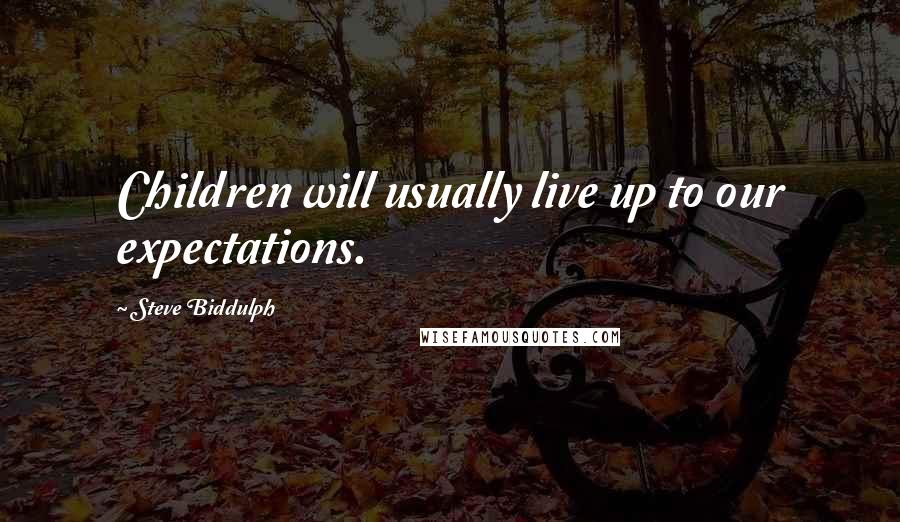 Steve Biddulph quotes: Children will usually live up to our expectations.