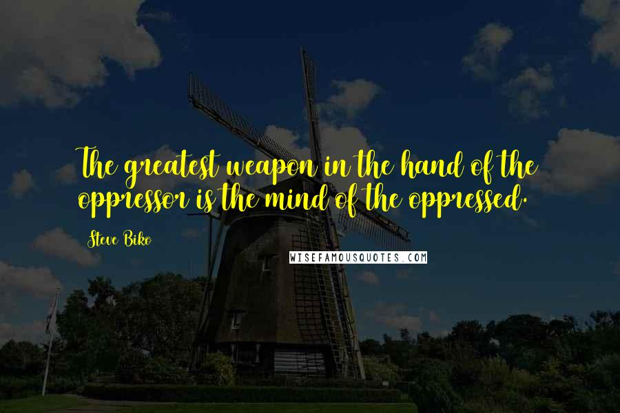 Steve Biko quotes: The greatest weapon in the hand of the oppressor is the mind of the oppressed.