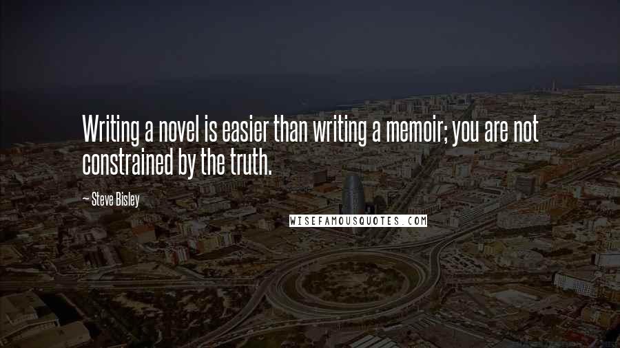 Steve Bisley quotes: Writing a novel is easier than writing a memoir; you are not constrained by the truth.