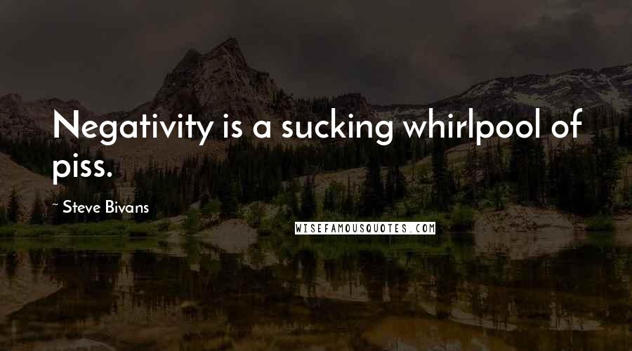 Steve Bivans quotes: Negativity is a sucking whirlpool of piss. Steve Bivans quotes: Negativity is a sucking whirlpool of piss.