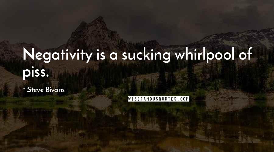 Steve Bivans quotes: Negativity is a sucking whirlpool of piss.