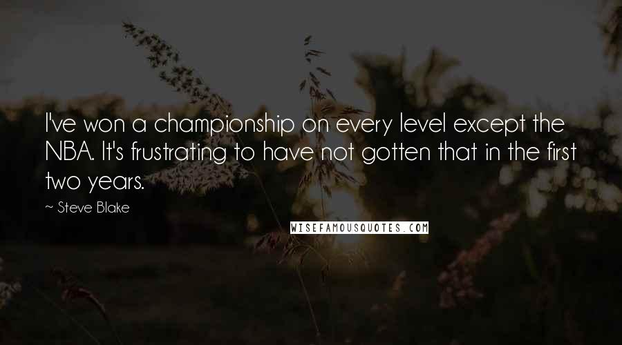 Steve Blake quotes: I've won a championship on every level except the NBA. It's frustrating to have not gotten that in the first two years.