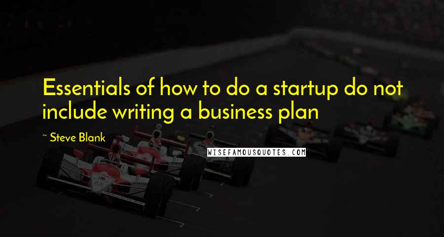 Steve Blank quotes: Essentials of how to do a startup do not include writing a business plan