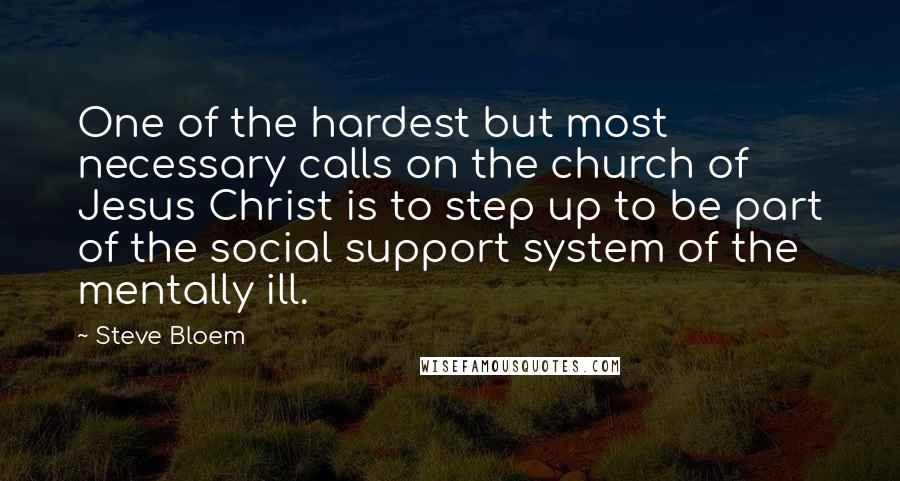 Steve Bloem quotes: One of the hardest but most necessary calls on the church of Jesus Christ is to step up to be part of the social support system of the mentally ill.
