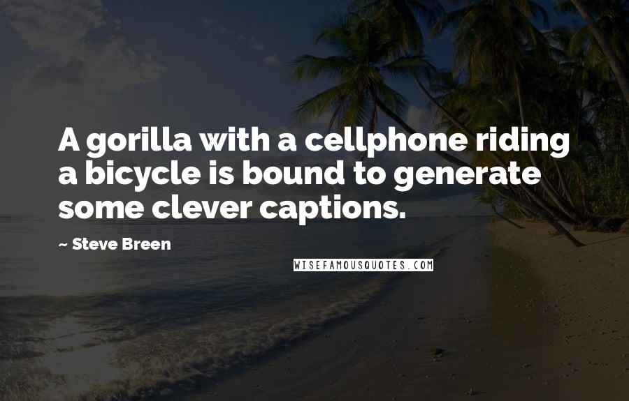 Steve Breen quotes: A gorilla with a cellphone riding a bicycle is bound to generate some clever captions.