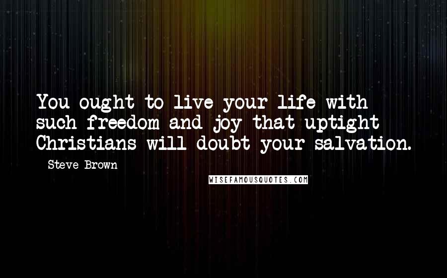 Steve Brown quotes: You ought to live your life with such freedom and joy that uptight Christians will doubt your salvation. Steve Brown quotes: You ought to live your life with such freedom and joy that uptight Christians will doubt your salvation.