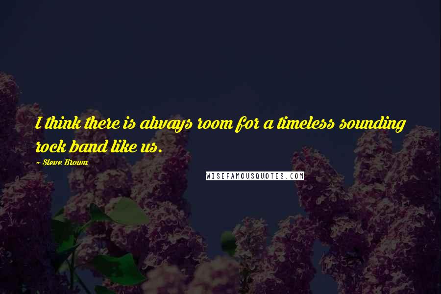 Steve Brown quotes: I think there is always room for a timeless sounding rock band like us.