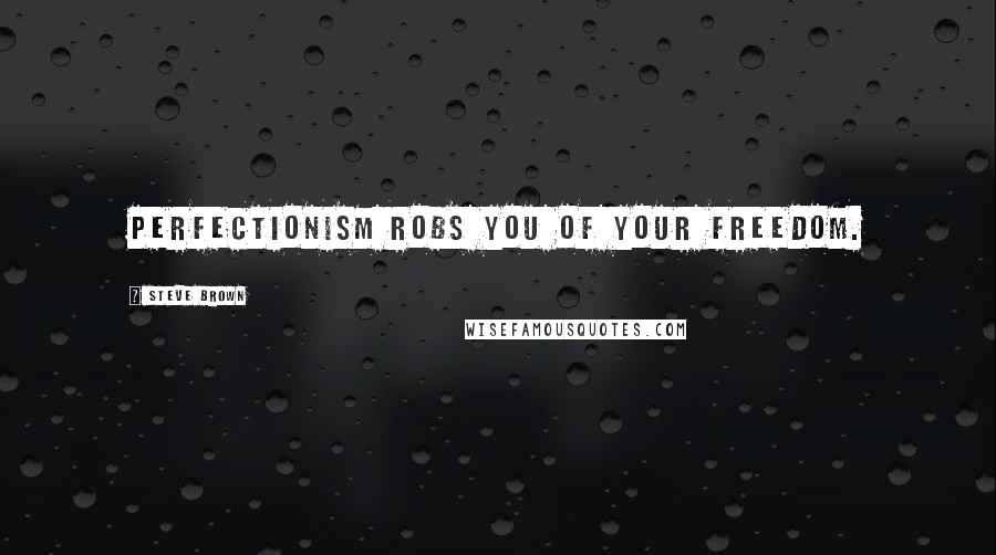 Steve Brown quotes: Perfectionism robs you of your freedom.