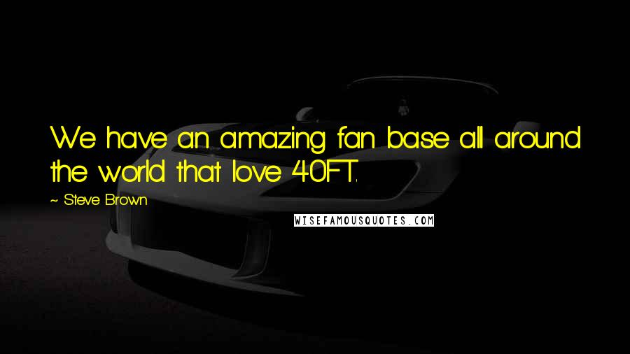 Steve Brown quotes: We have an amazing fan base all around the world that love 40FT.