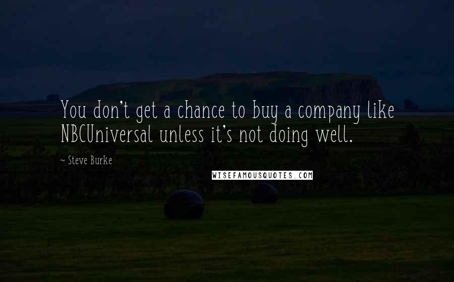 Steve Burke quotes: You don't get a chance to buy a company like NBCUniversal unless it's not doing well.