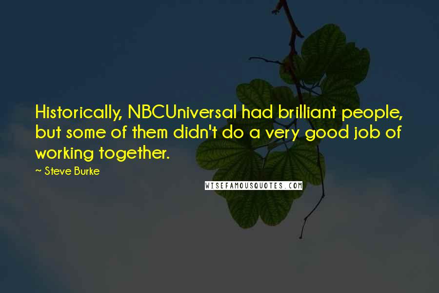 Steve Burke quotes: Historically, NBCUniversal had brilliant people, but some of them didn't do a very good job of working together.