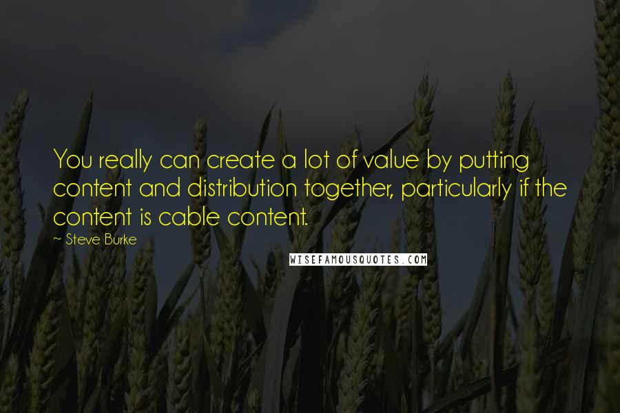 Steve Burke quotes: You really can create a lot of value by putting content and distribution together, particularly if the content is cable content. Steve Burke quotes: You really can create a lot of value by putting content and distribution together, particularly if the content is cable content.