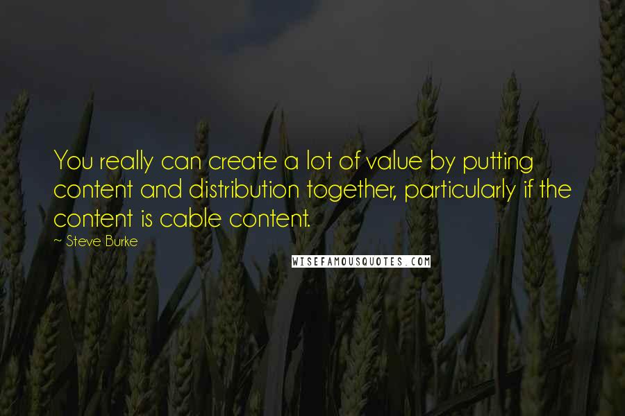 Steve Burke quotes: You really can create a lot of value by putting content and distribution together, particularly if the content is cable content.