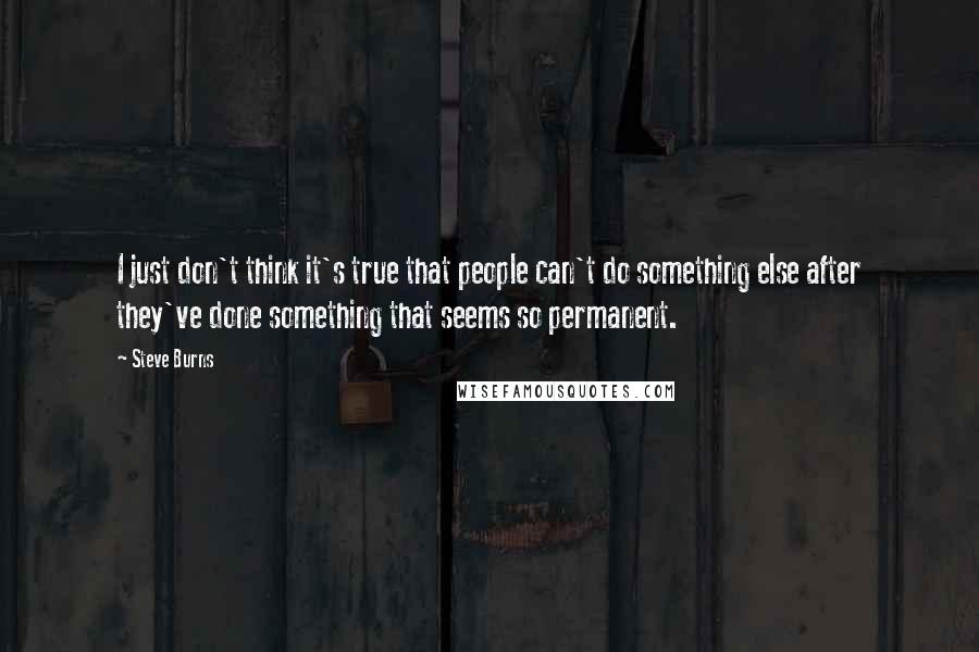 Steve Burns quotes: I just don't think it's true that people can't do something else after they've done something that seems so permanent.
