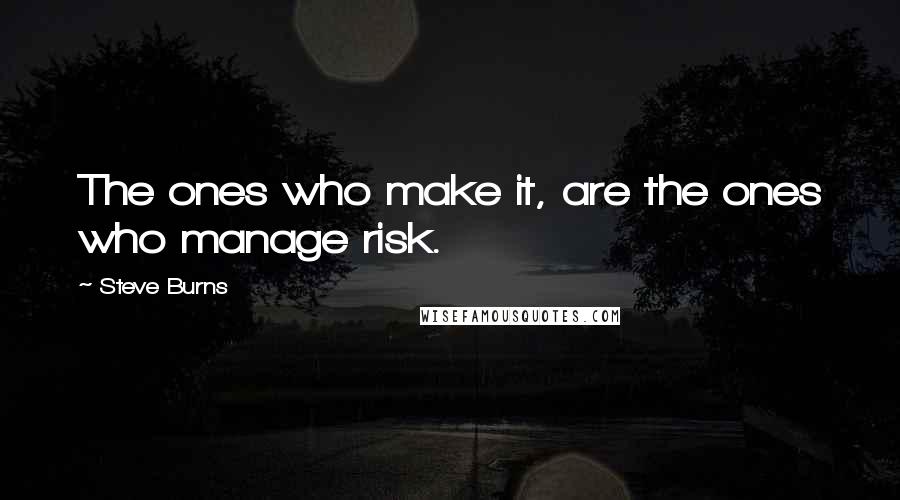 Steve Burns quotes: The ones who make it, are the ones who manage risk.