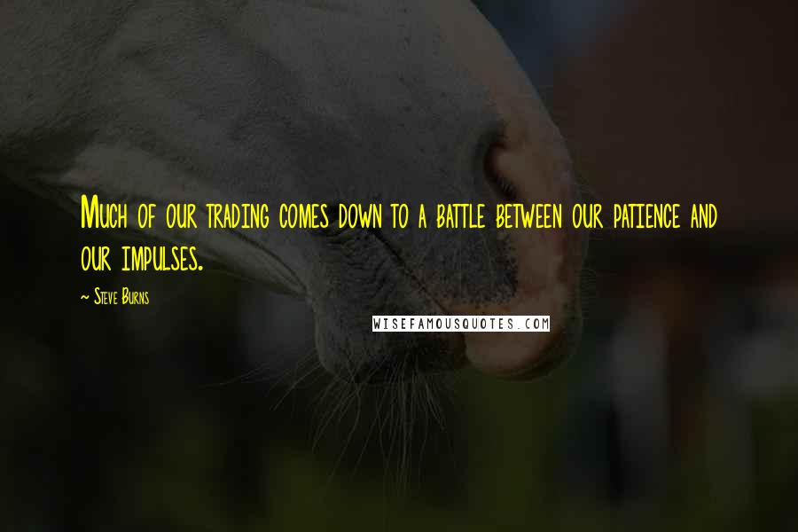 Steve Burns quotes: Much of our trading comes down to a battle between our patience and our impulses.