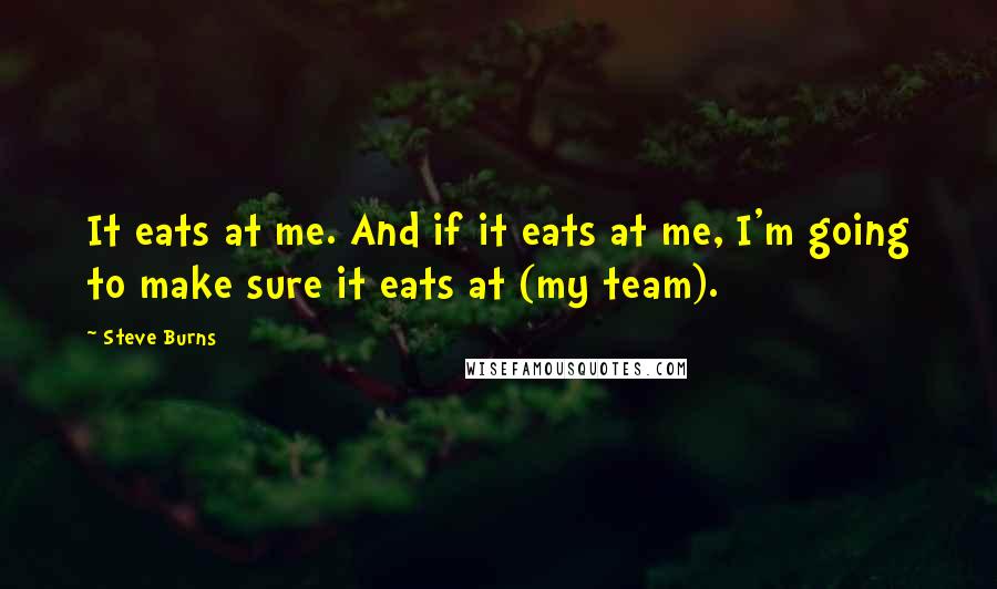 Steve Burns quotes: It eats at me. And if it eats at me, I'm going to make sure it eats at (my team).