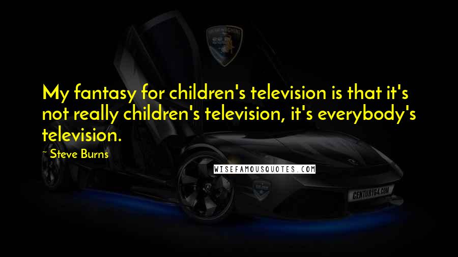 Steve Burns quotes: My fantasy for children's television is that it's not really children's television, it's everybody's television. Steve Burns quotes: My fantasy for children's television is that it's not really children's television, it's everybody's television.
