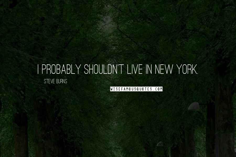 Steve Burns quotes: I probably shouldn't live in New York.