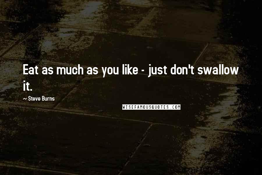 Steve Burns quotes: Eat as much as you like - just don't swallow it.