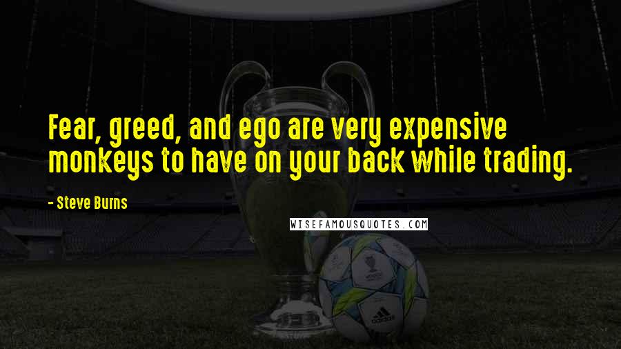 Steve Burns quotes: Fear, greed, and ego are very expensive monkeys to have on your back while trading.