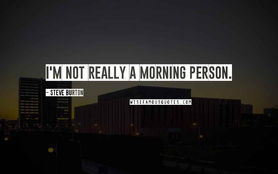 Steve Burton quotes: I'm not really a morning person.
