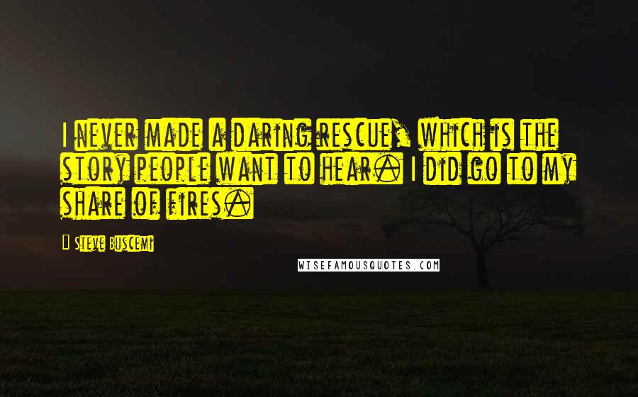 Steve Buscemi quotes: I never made a daring rescue, which is the story people want to hear. I did go to my share of fires.