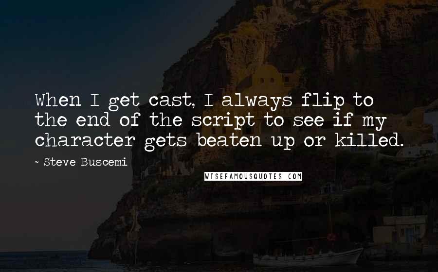 Steve Buscemi quotes: When I get cast, I always flip to the end of the script to see if my character gets beaten up or killed.