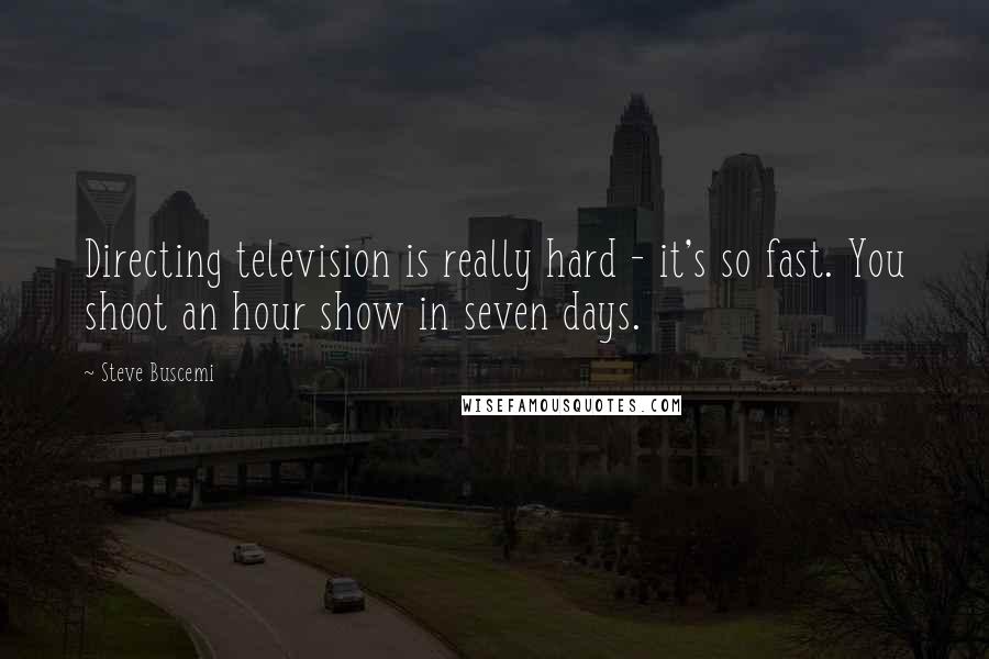 Steve Buscemi quotes: Directing television is really hard - it's so fast. You shoot an hour show in seven days.