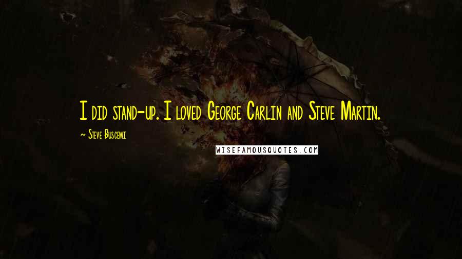 Steve Buscemi quotes: I did stand-up. I loved George Carlin and Steve Martin.