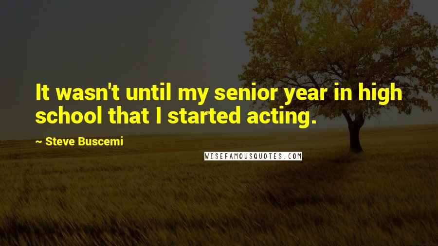 Steve Buscemi quotes: It wasn't until my senior year in high school that I started acting.