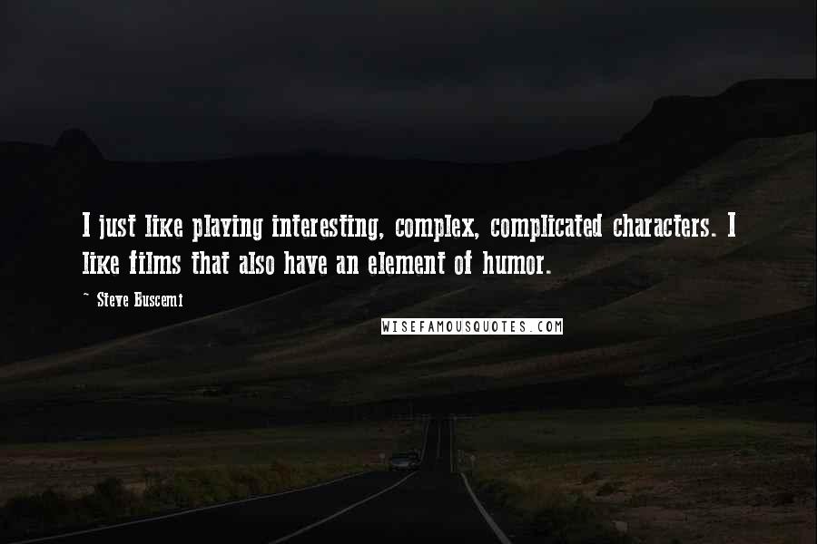 Steve Buscemi quotes: I just like playing interesting, complex, complicated characters. I like films that also have an element of humor.