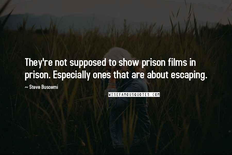 Steve Buscemi quotes: They're not supposed to show prison films in prison. Especially ones that are about escaping.