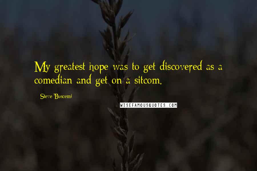 Steve Buscemi quotes: My greatest hope was to get discovered as a comedian and get on a sitcom.