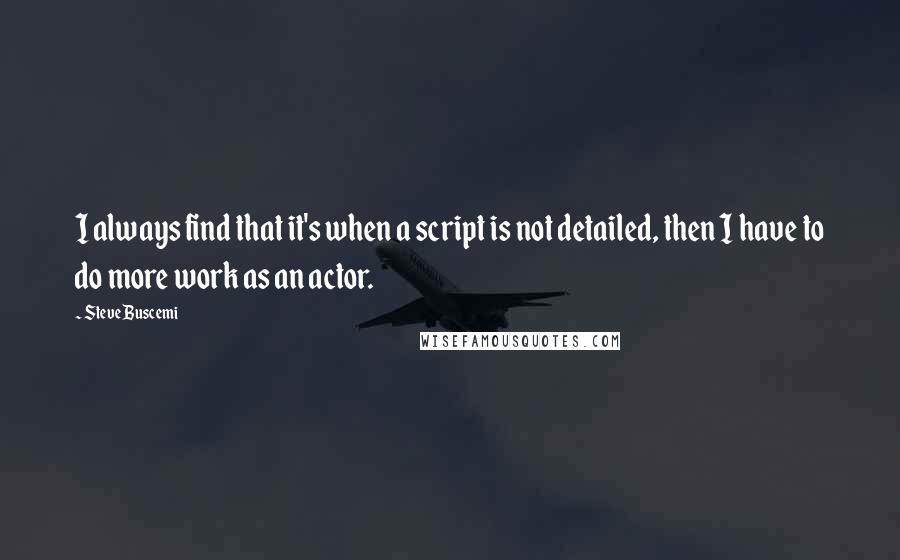 Steve Buscemi quotes: I always find that it's when a script is not detailed, then I have to do more work as an actor.
