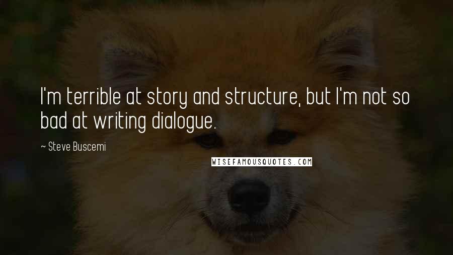 Steve Buscemi quotes: I'm terrible at story and structure, but I'm not so bad at writing dialogue.