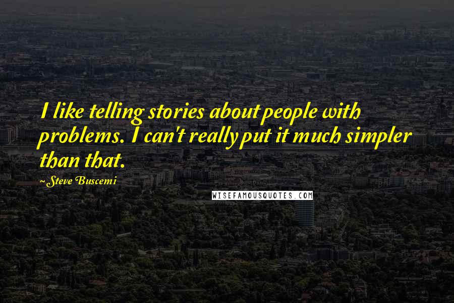 Steve Buscemi quotes: I like telling stories about people with problems. I can't really put it much simpler than that.