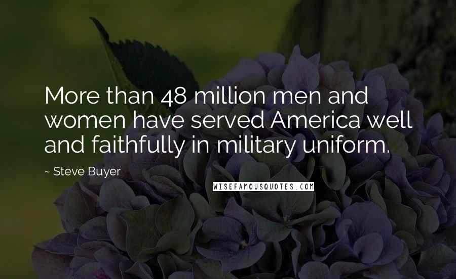 Steve Buyer quotes: More than 48 million men and women have served America well and faithfully in military uniform.
